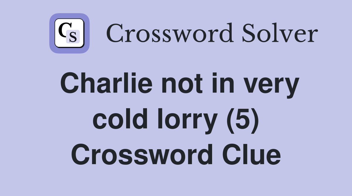 Charlie not in very cold lorry (5) Crossword Clue