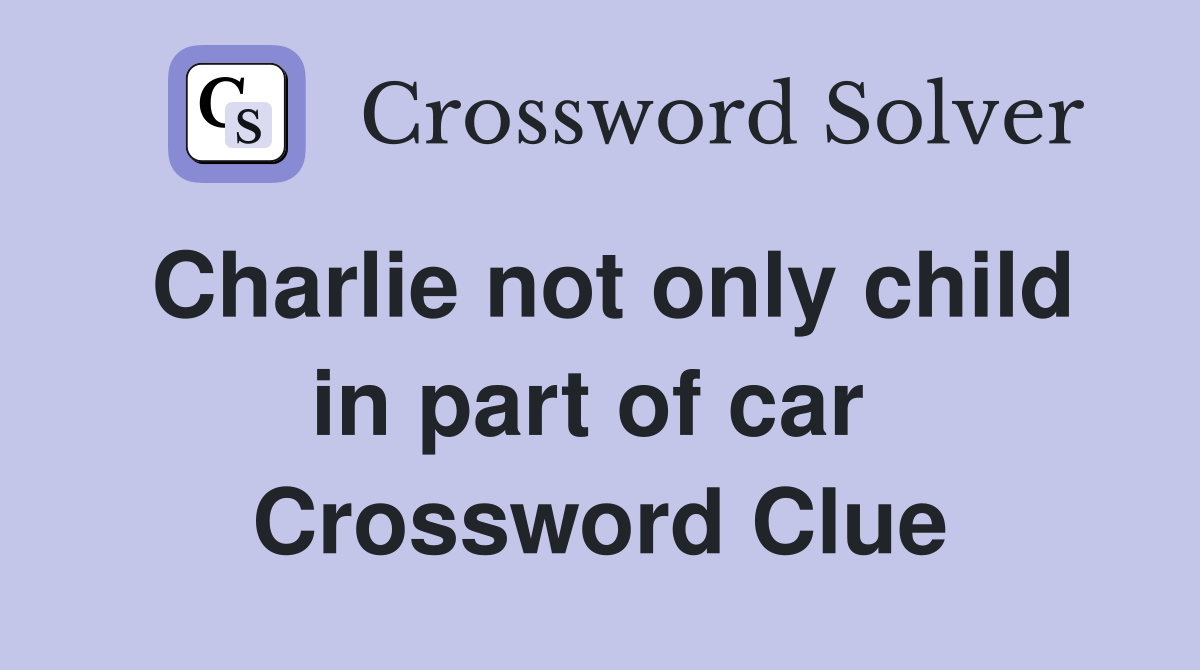 Charlie not only child in part of car  Crossword Clue