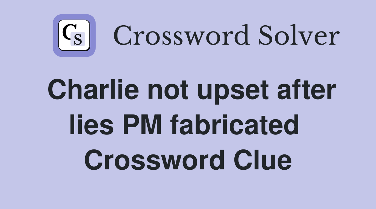Charlie not upset after lies PM fabricated  Crossword Clue