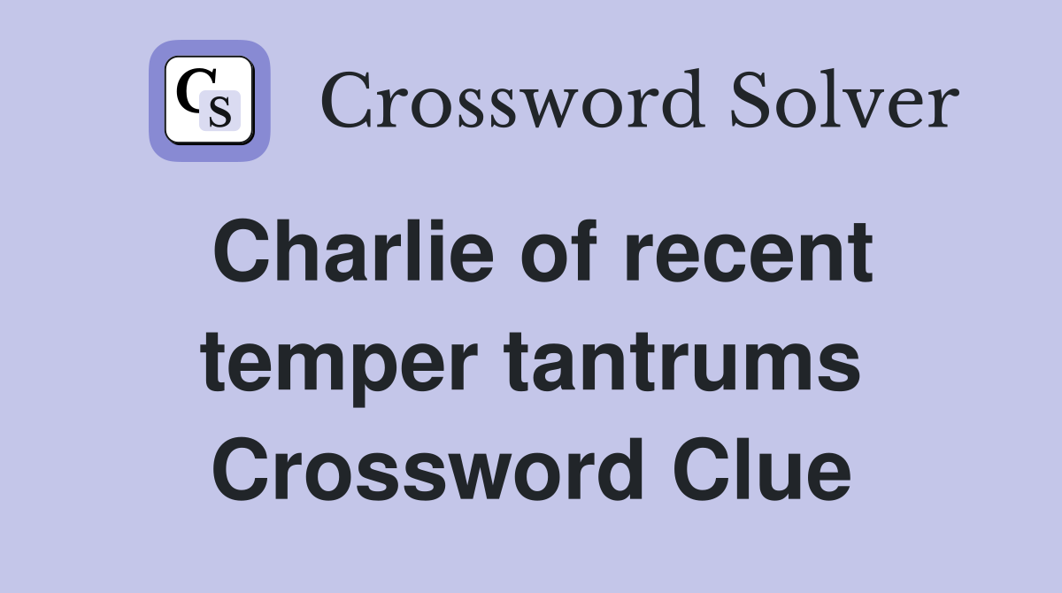 Charlie of recent temper tantrums Crossword Clue