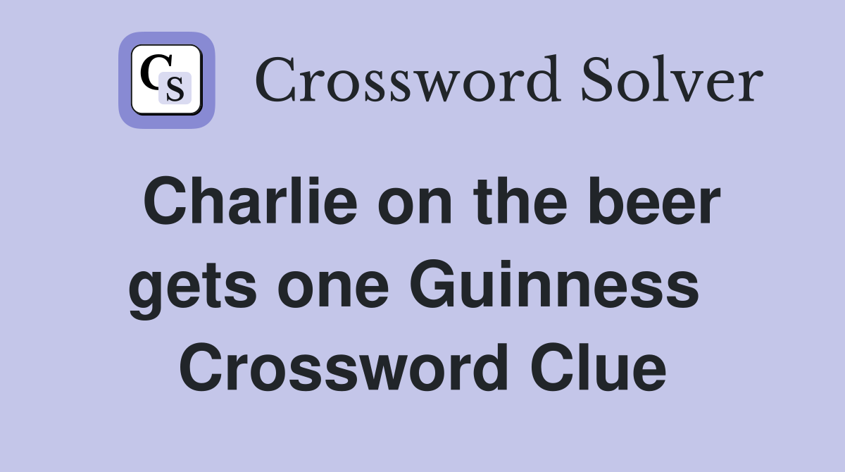 Charlie on the beer gets one Guinness  Crossword Clue