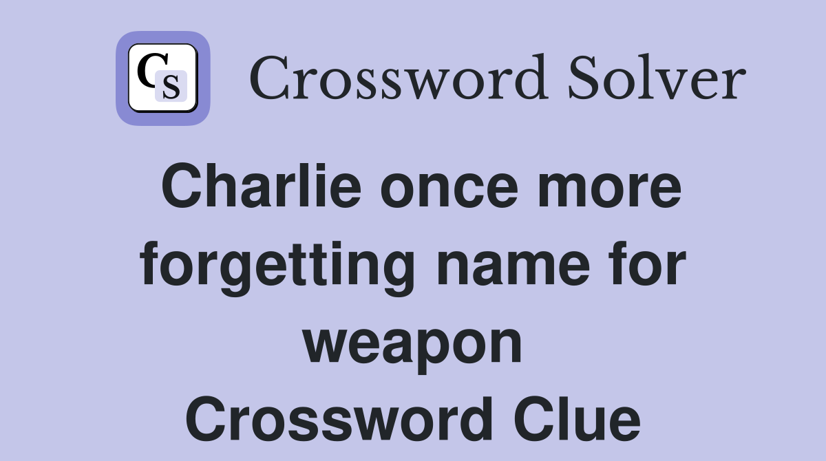 Charlie once more forgetting name for weapon Crossword Clue