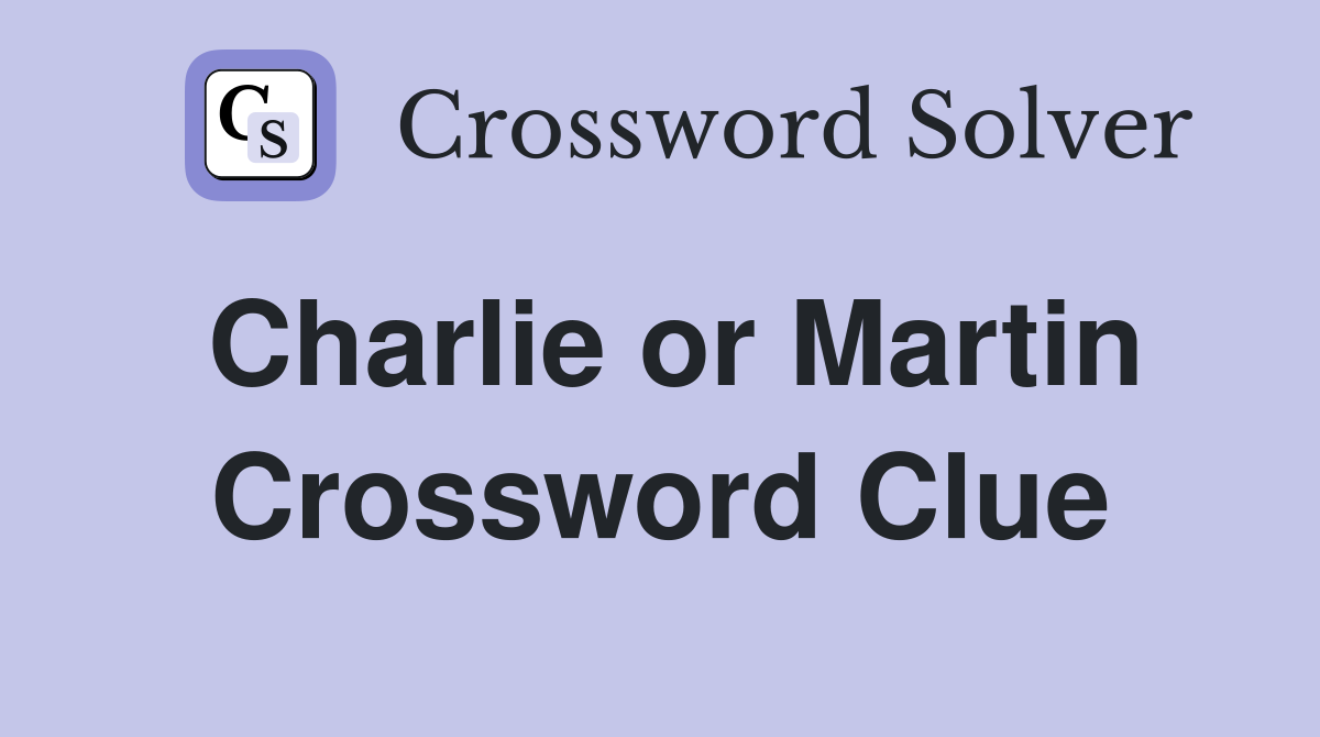 Charlie or Martin Crossword Clue