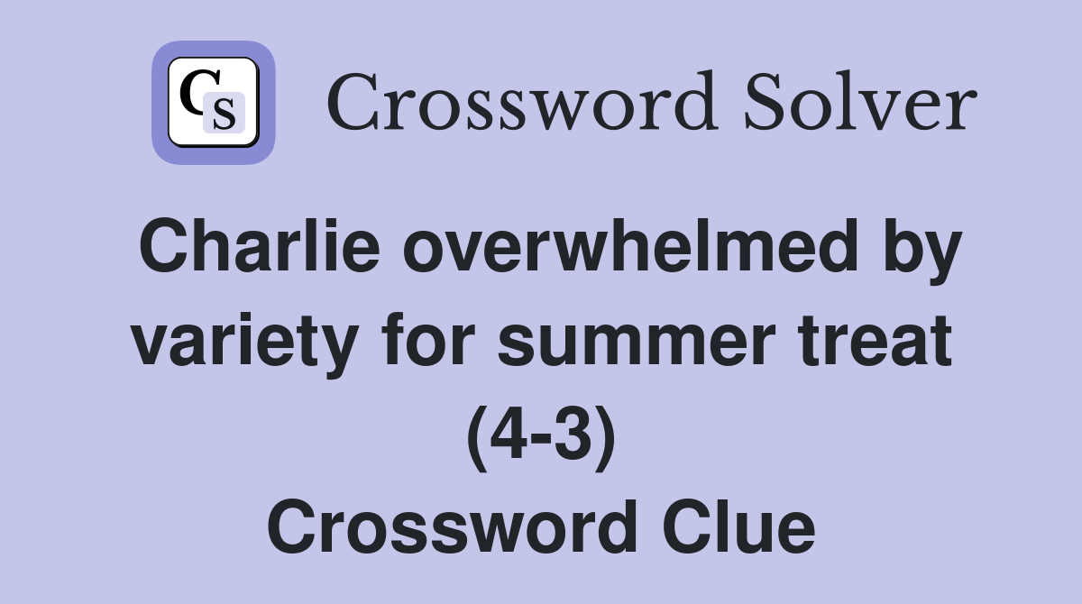 Charlie overwhelmed by variety for summer treat (4-3) Crossword Clue