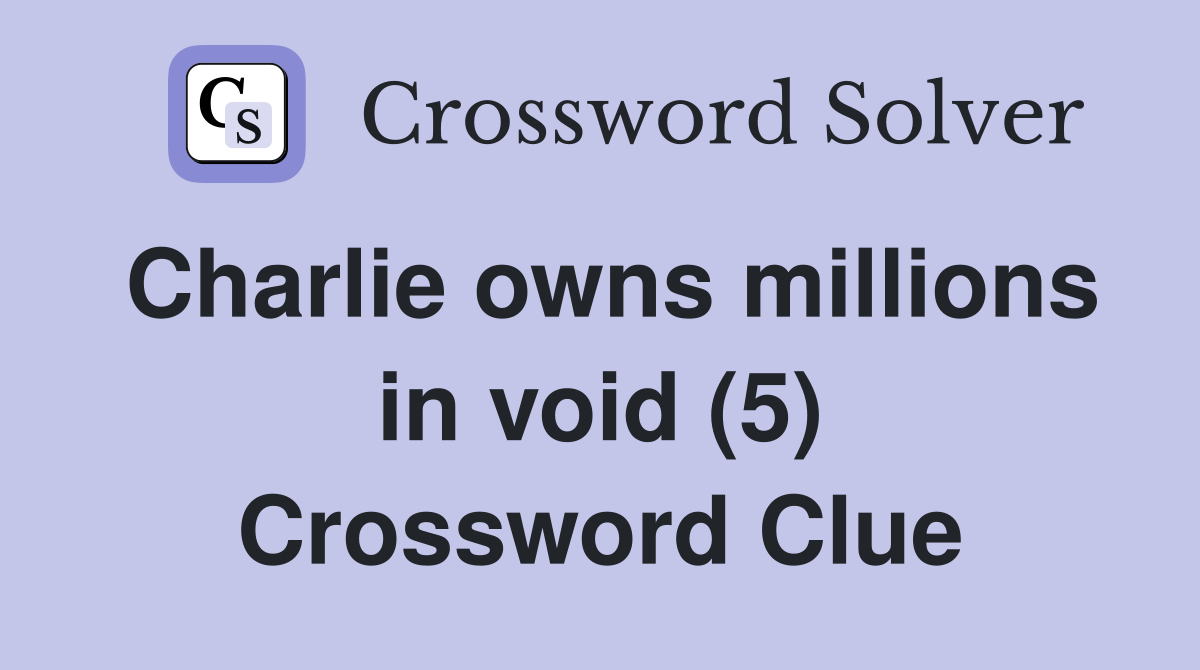 Charlie owns millions in void (5) Crossword Clue