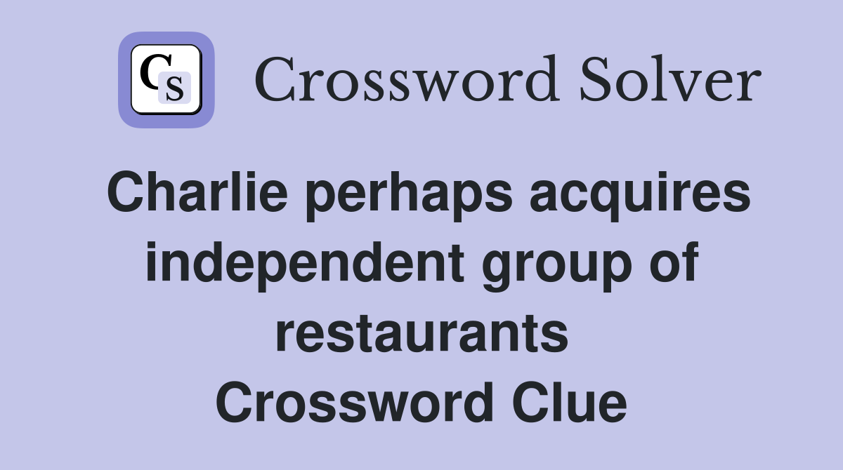 Charlie perhaps acquires independent group of restaurants Crossword Clue