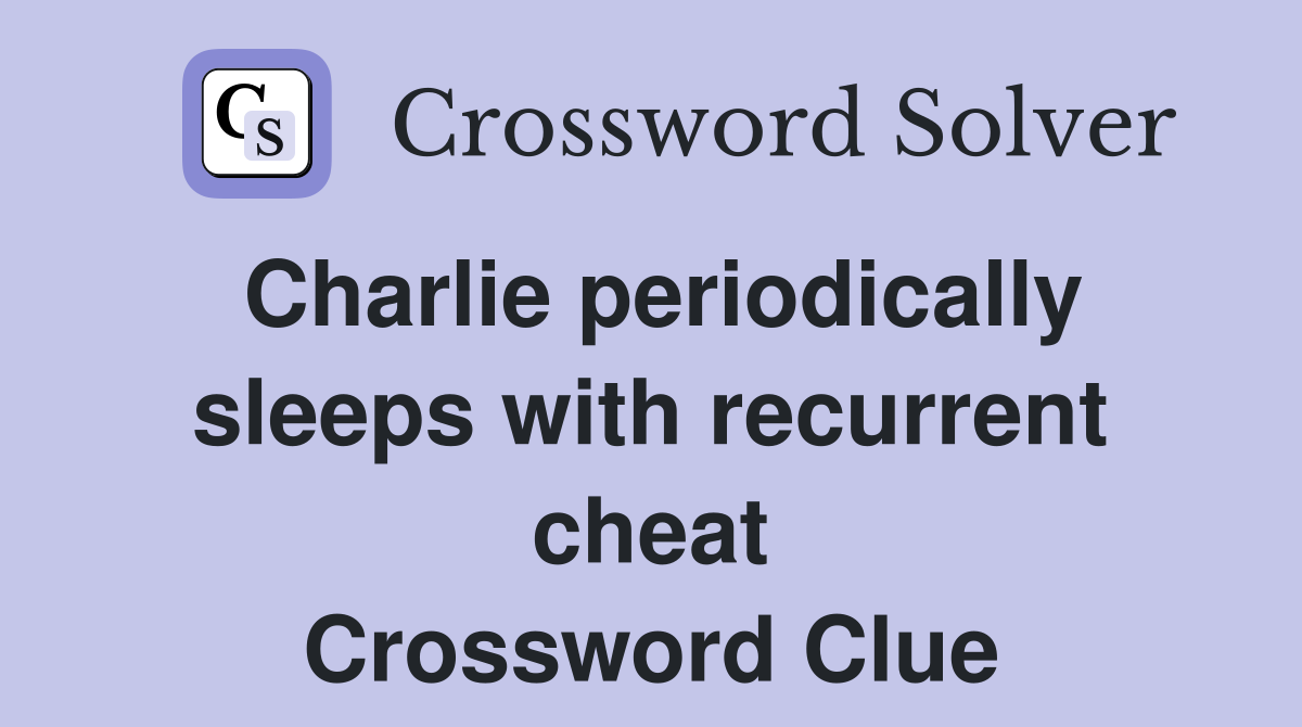 Charlie periodically sleeps with recurrent cheat Crossword Clue