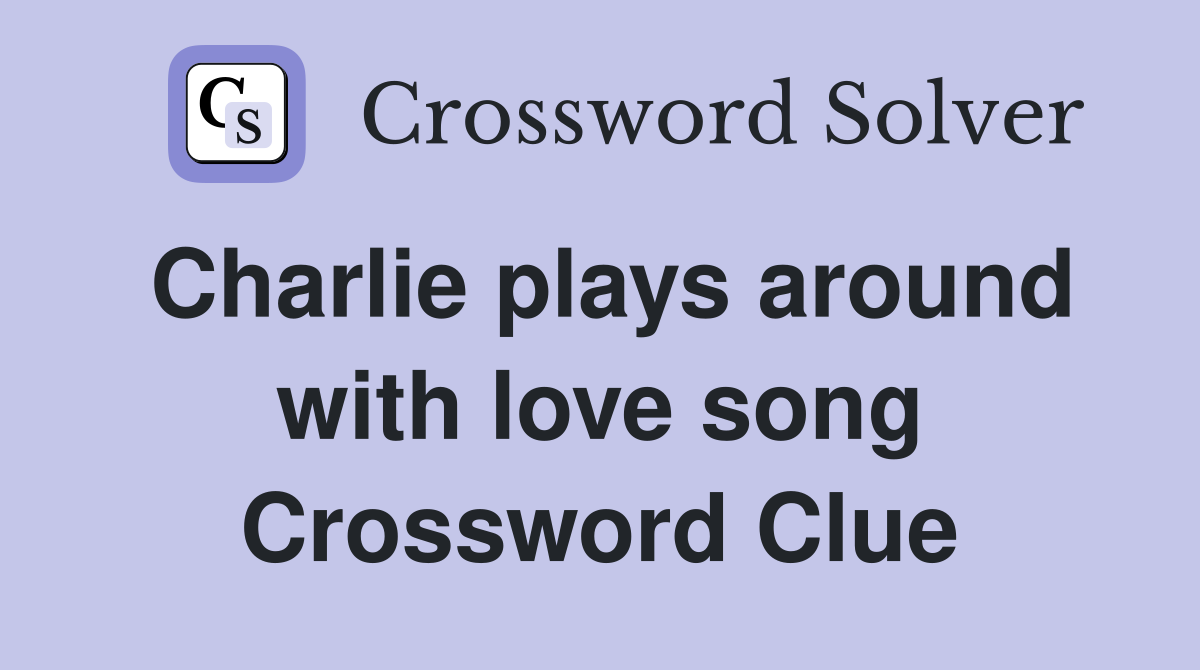 Charlie plays around with love song Crossword Clue