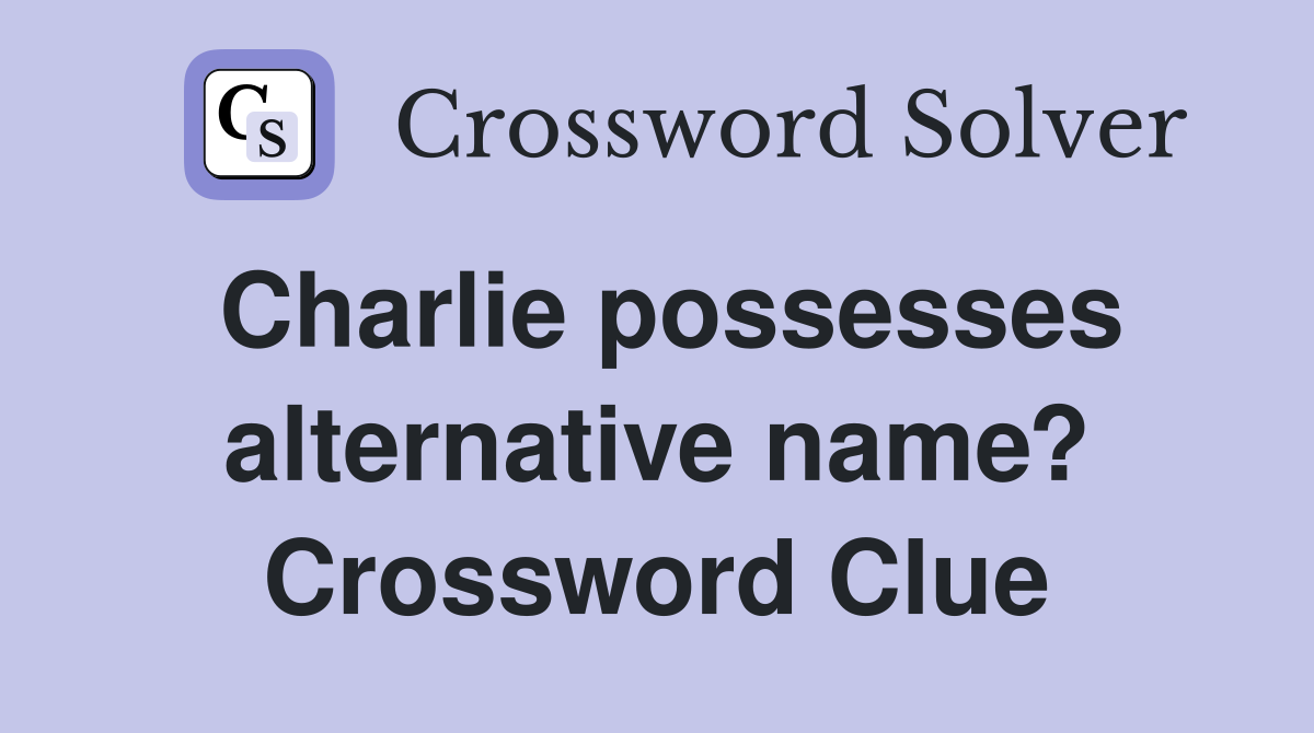 Charlie possesses alternative name? Crossword Clue