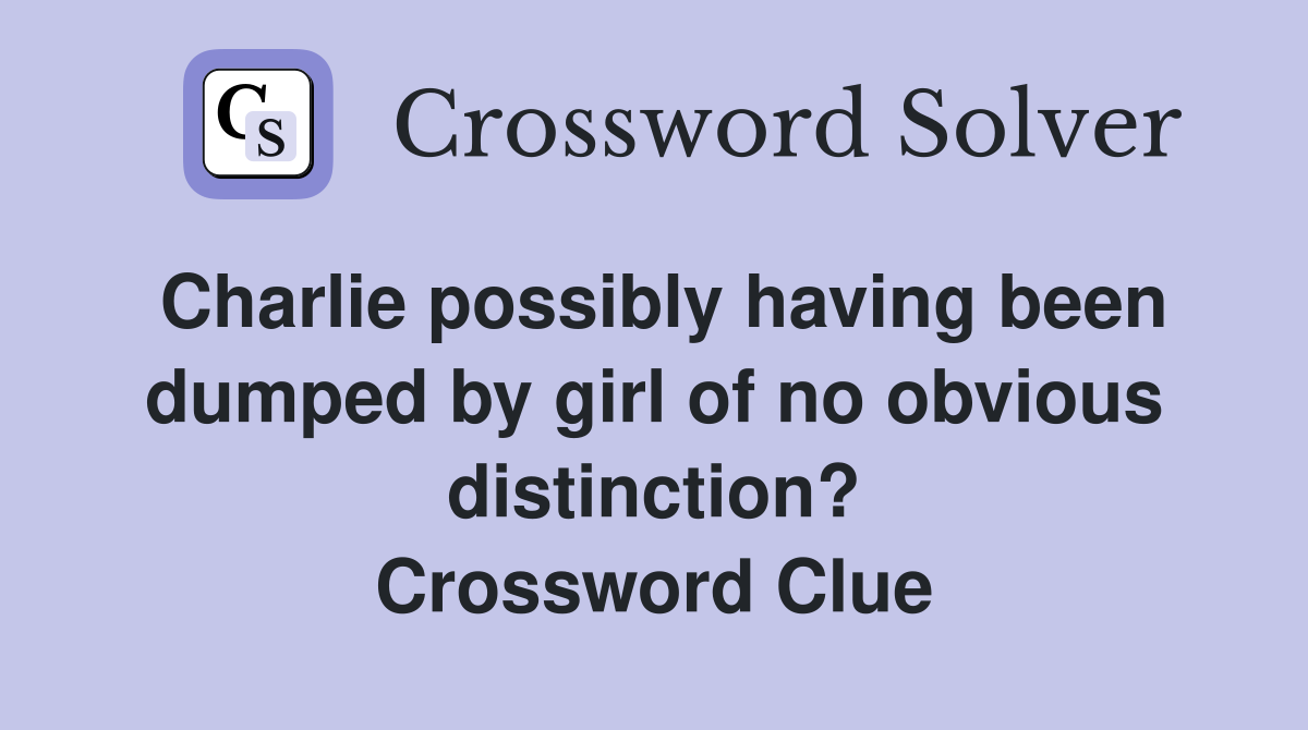 Charlie possibly having been dumped by girl of no obvious distinction? Crossword Clue