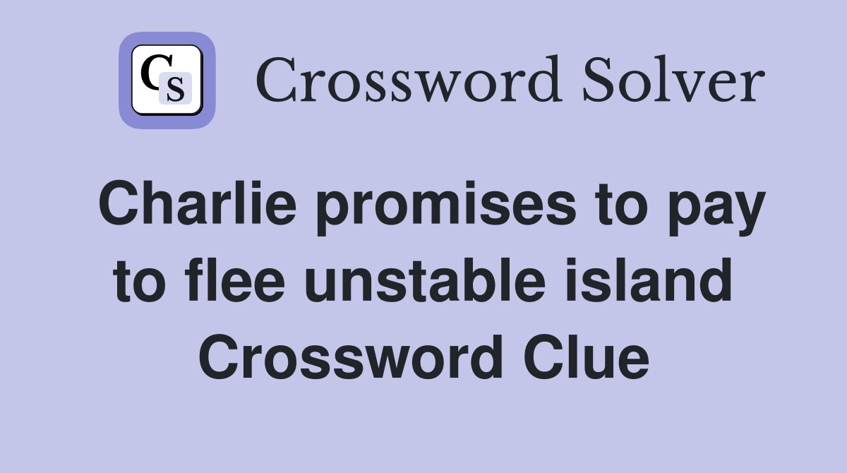 Charlie promises to pay to flee unstable island Crossword Clue