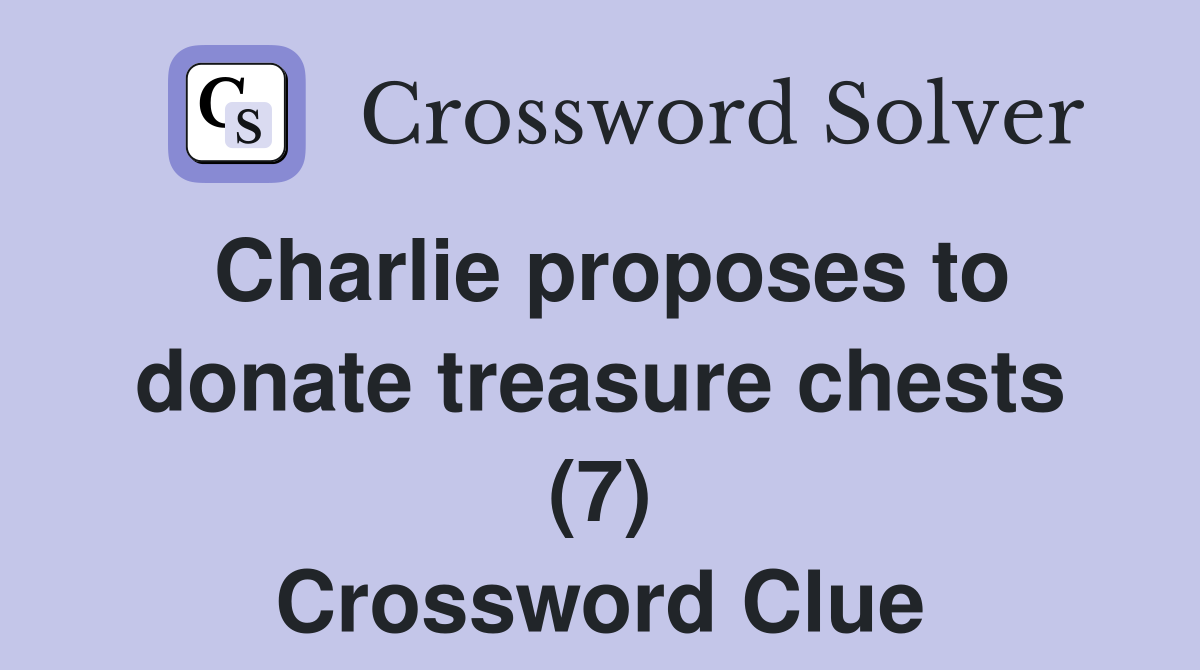 Charlie proposes to donate treasure chests (7) Crossword Clue