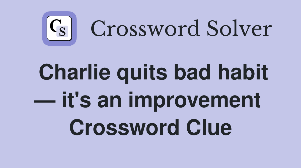 Charlie quits bad habit — it's an improvement  Crossword Clue