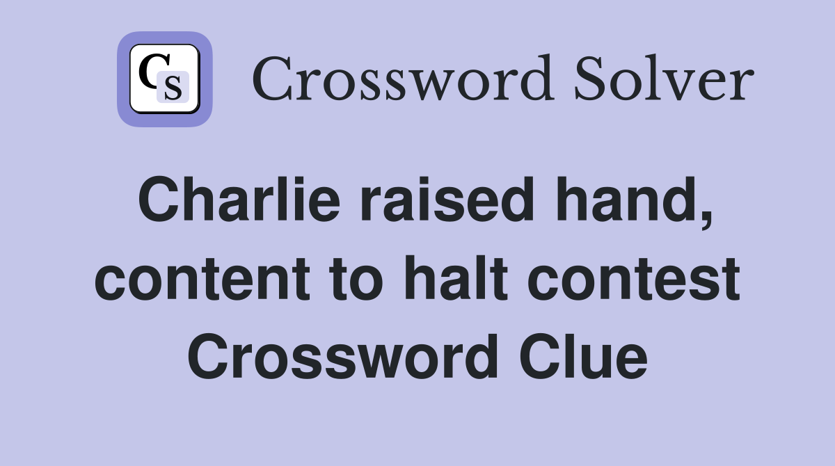 Charlie raised hand, content to halt contest Crossword Clue