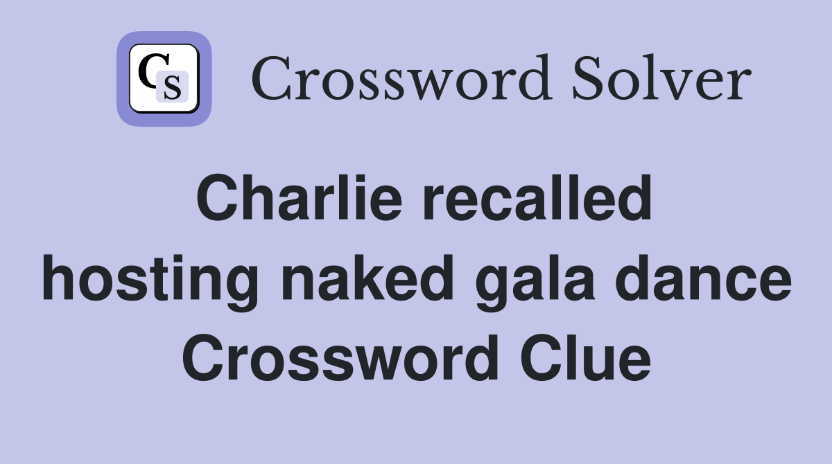 Charlie recalled hosting naked gala dance Crossword Clue