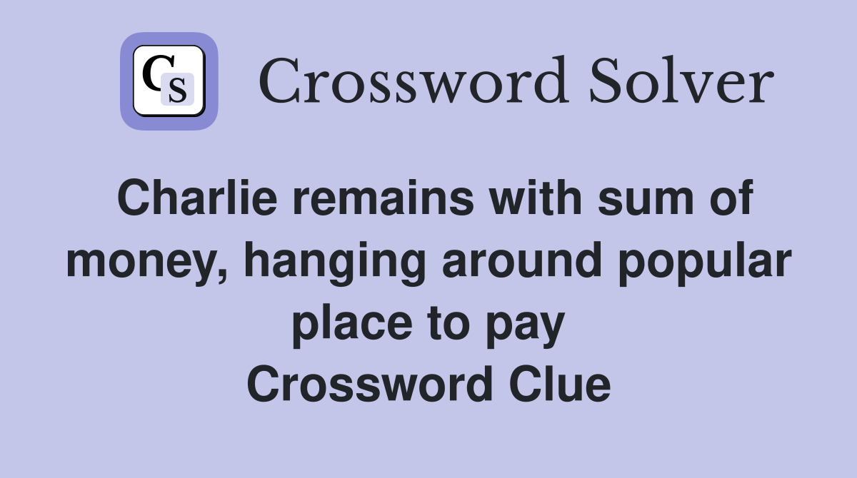 Charlie remains with sum of money, hanging around popular place to pay Crossword Clue