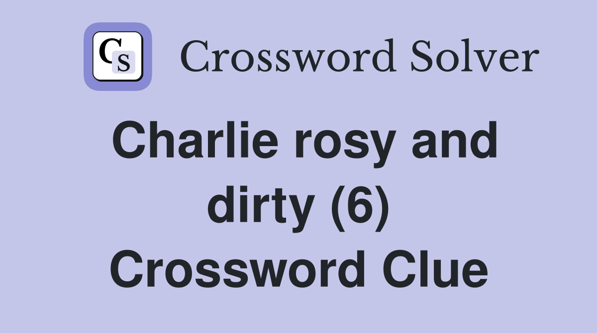 Charlie rosy and dirty (6) Crossword Clue