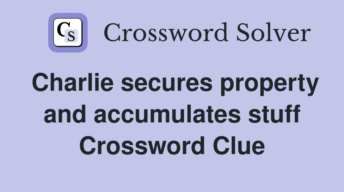 Charlie secures property and accumulates stuff Crossword Clue