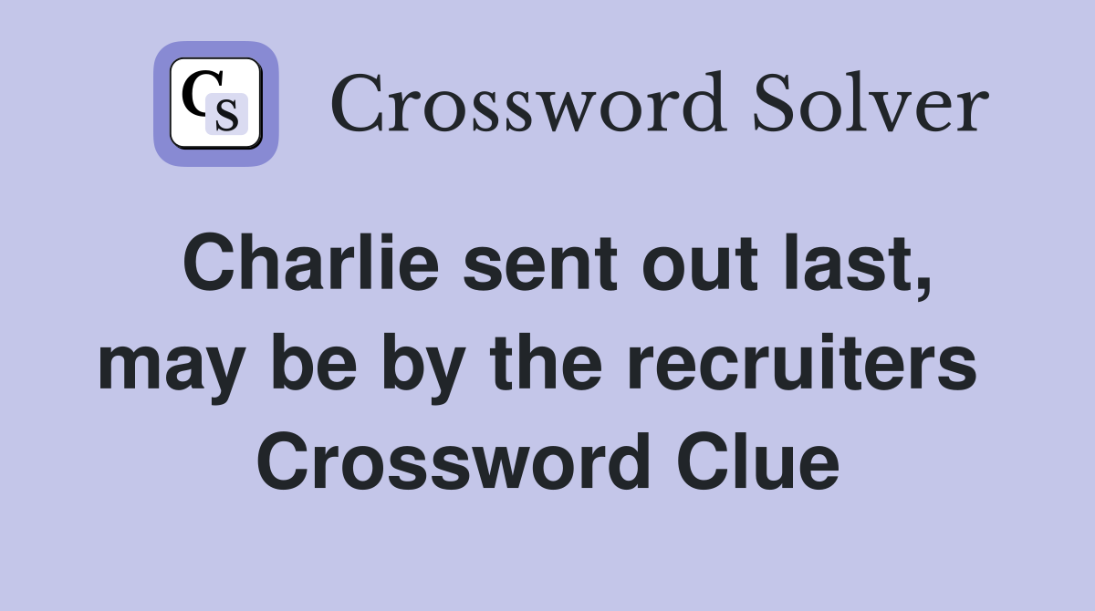 Charlie sent out last, may be by the recruiters  Crossword Clue