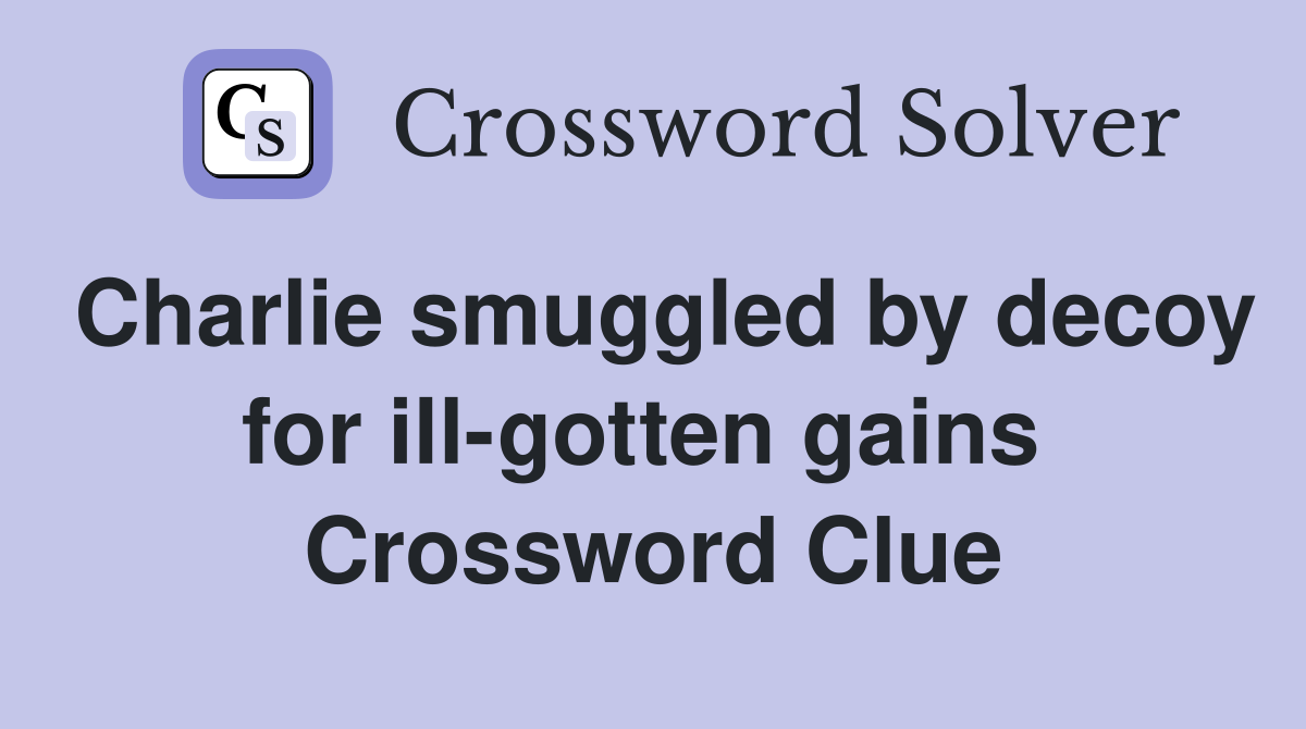 Charlie smuggled by decoy for ill-gotten gains  Crossword Clue