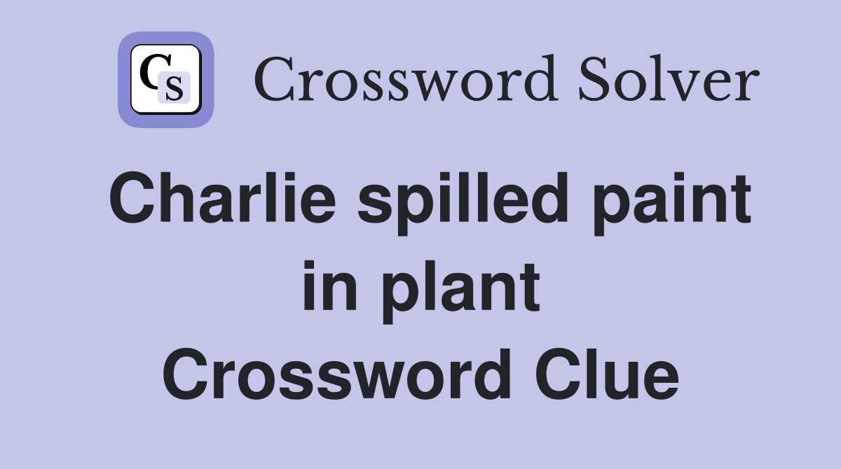 Charlie spilled paint in plant Crossword Clue