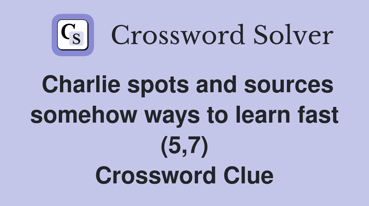Charlie spots and sources somehow ways to learn fast (5,7) Crossword Clue