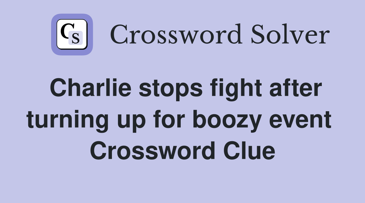 Charlie stops fight after turning up for boozy event  Crossword Clue