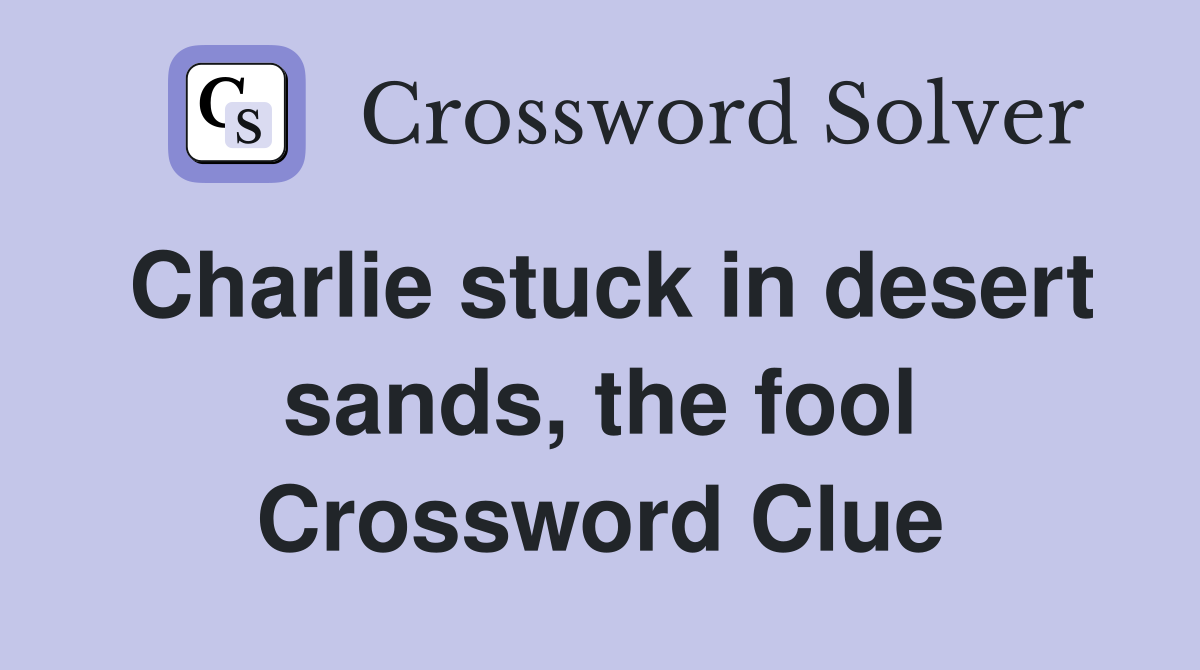 Charlie stuck in desert sands, the fool Crossword Clue