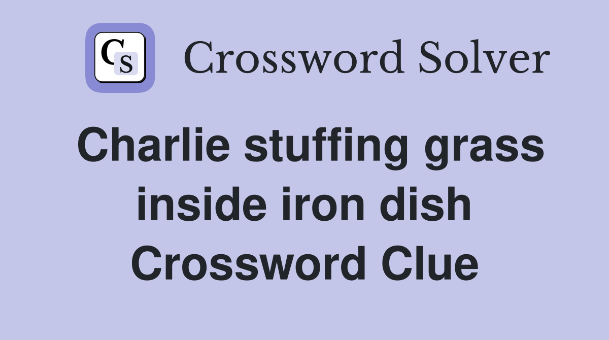 Charlie stuffing grass inside iron dish Crossword Clue