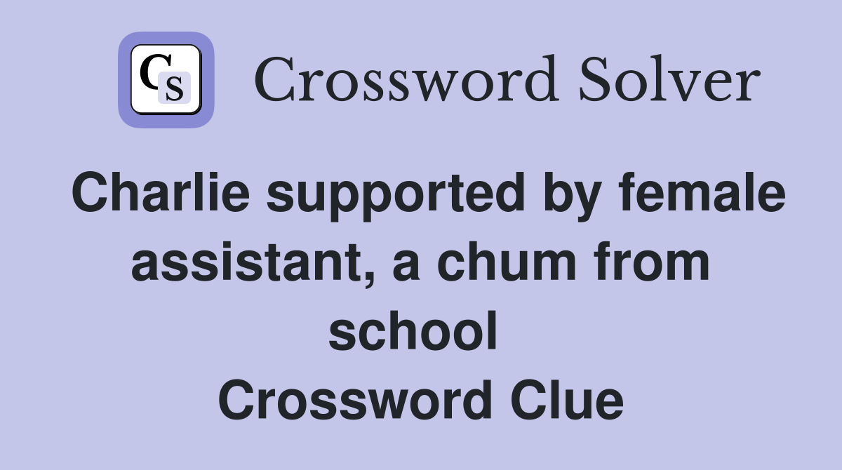 Charlie supported by female assistant, a chum from school  Crossword Clue