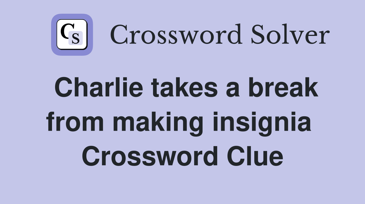 Charlie takes a break from making insignia  Crossword Clue