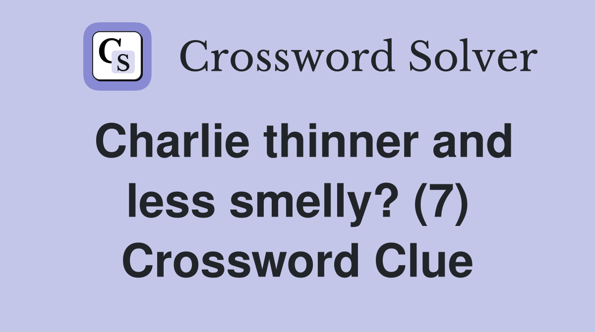Charlie thinner and less smelly? (7) Crossword Clue