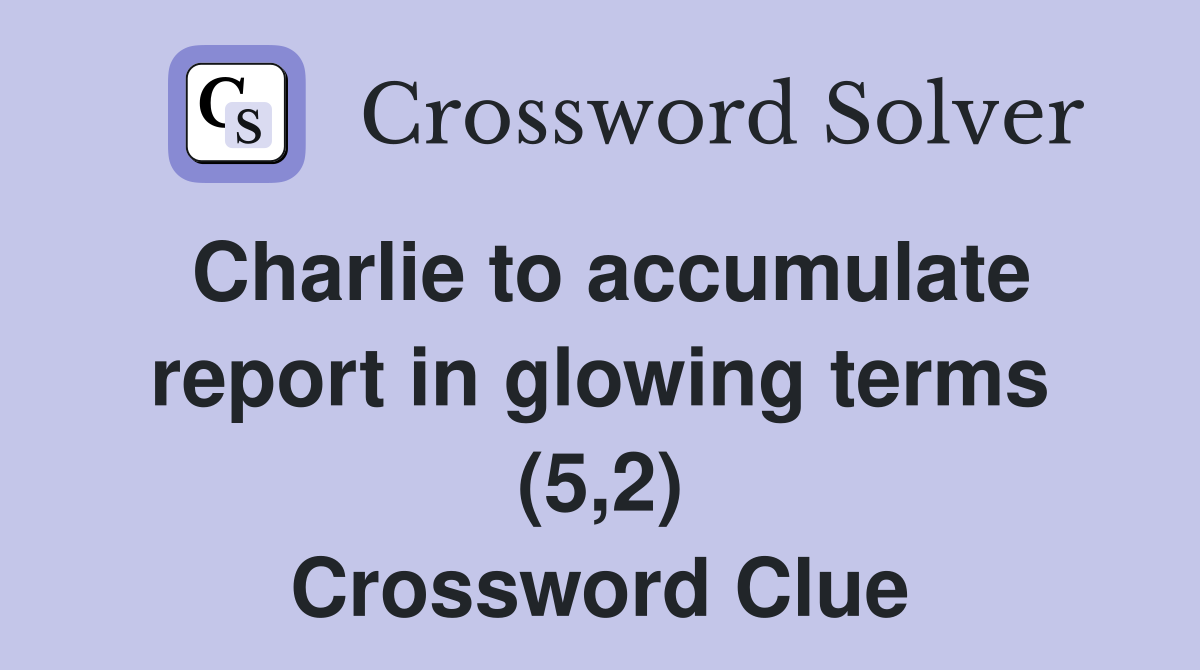 Charlie to accumulate report in glowing terms (5,2) Crossword Clue