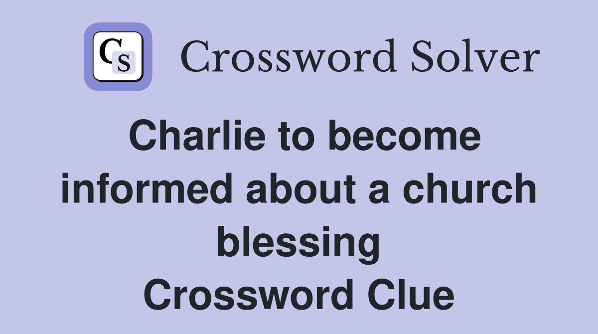 Charlie to become informed about a church blessing Crossword Clue