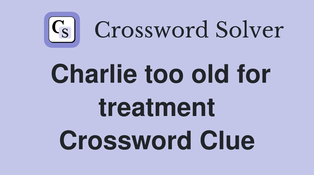 Charlie too old for treatment Crossword Clue