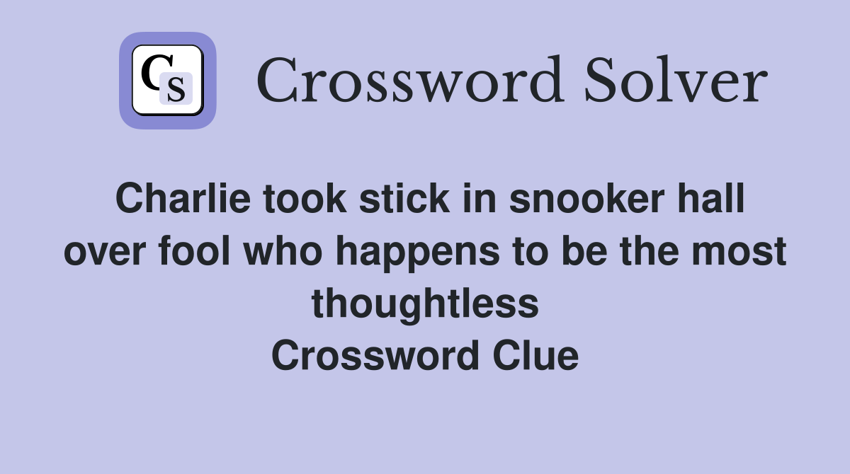 Charlie took stick in snooker hall over fool who happens to be the most thoughtless Crossword Clue