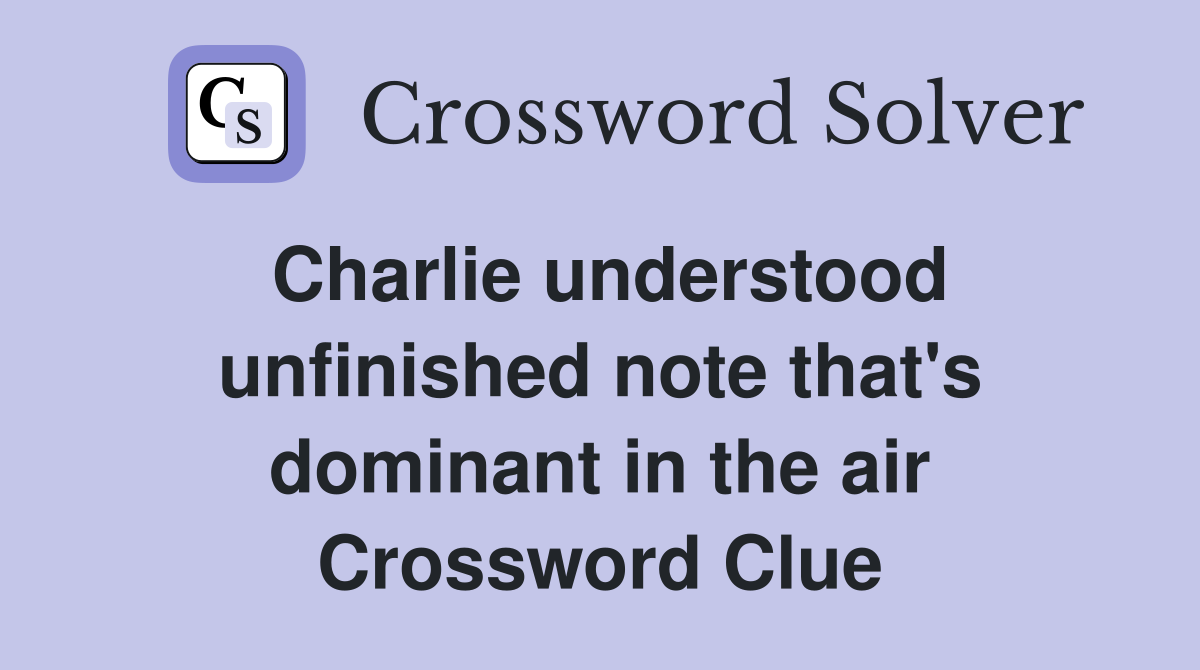 Charlie understood unfinished note that's dominant in the air Crossword Clue