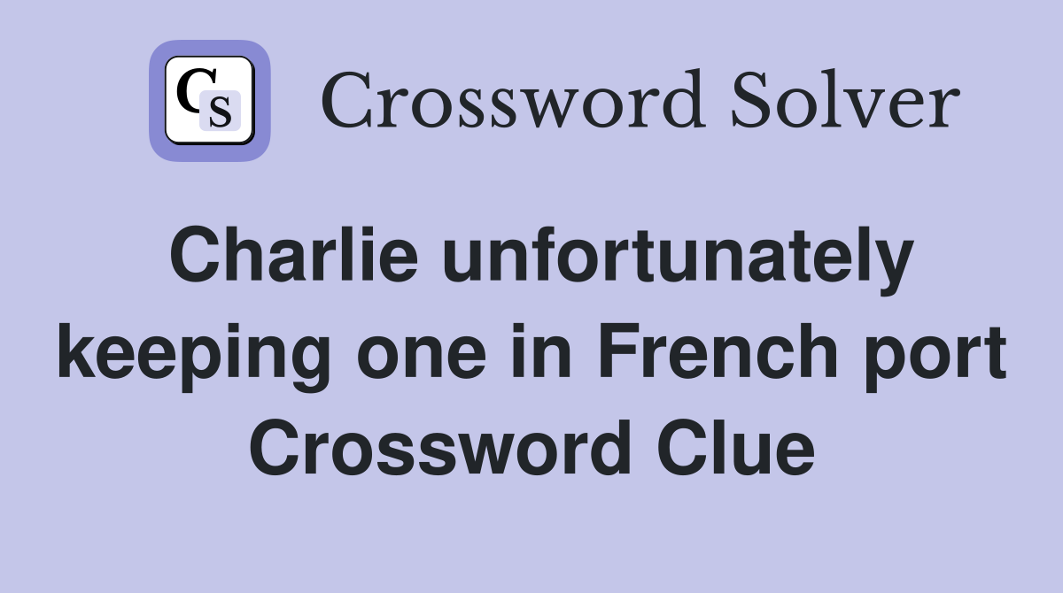 Charlie unfortunately keeping one in French port Crossword Clue