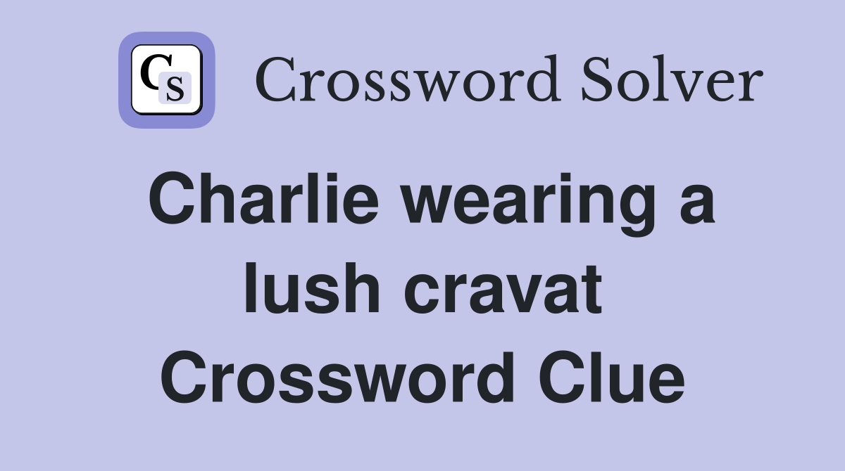 Charlie wearing a lush cravat Crossword Clue
