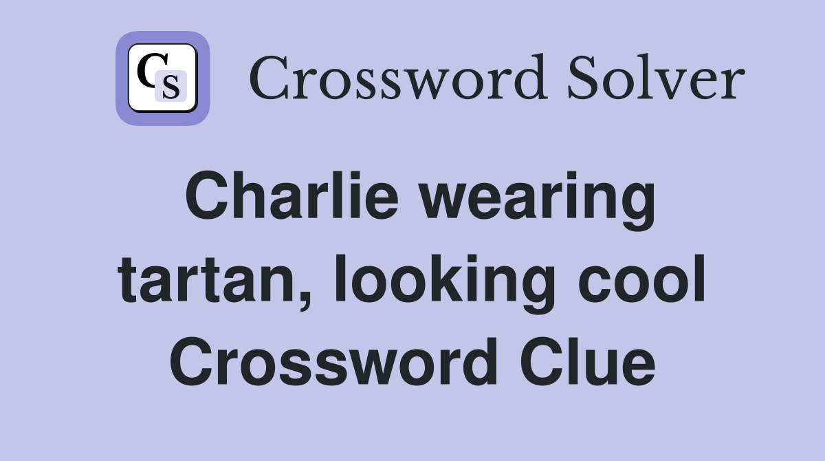 Charlie wearing tartan, looking cool Crossword Clue