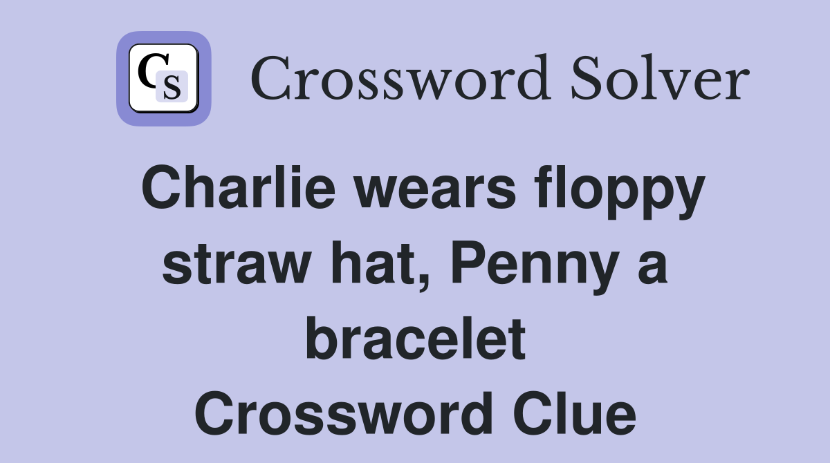 Charlie wears floppy straw hat, Penny a bracelet Crossword Clue