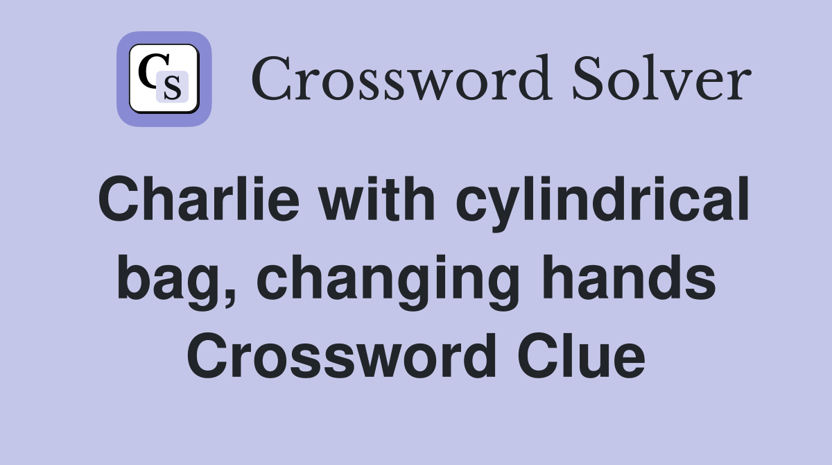 Charlie with cylindrical bag, changing hands Crossword Clue