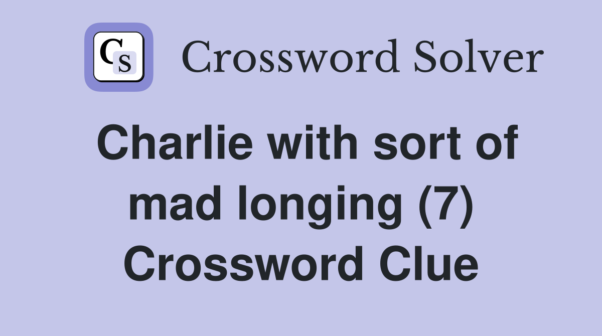 Charlie with sort of mad longing (7) Crossword Clue