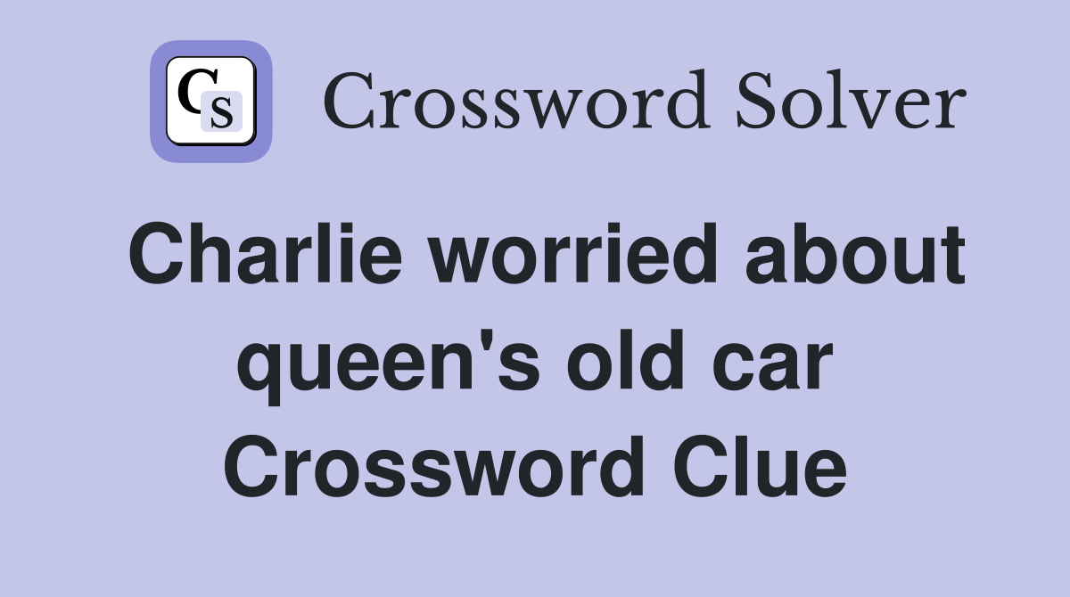 Charlie worried about queen's old car Crossword Clue