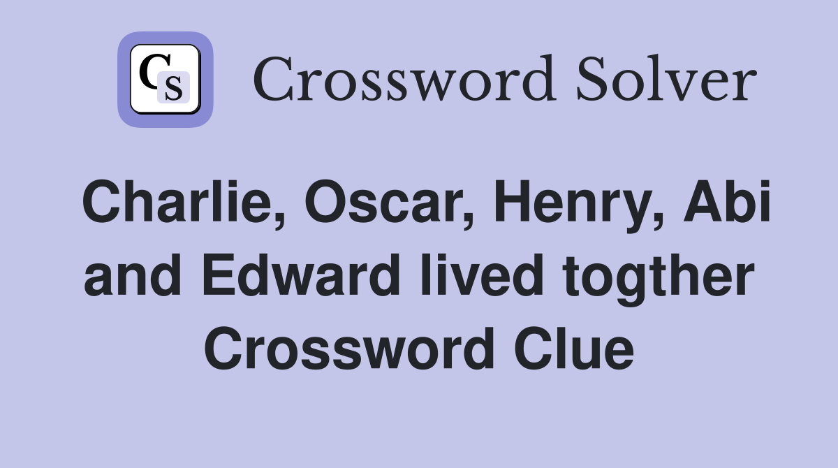 Charlie, Oscar, Henry, Abi and Edward lived togther Crossword Clue