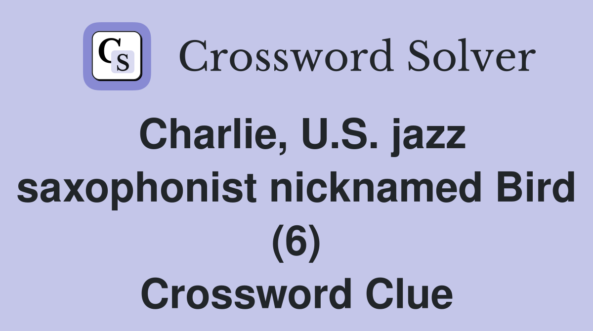 Charlie, U.S. jazz saxophonist nicknamed Bird (6) Crossword Clue