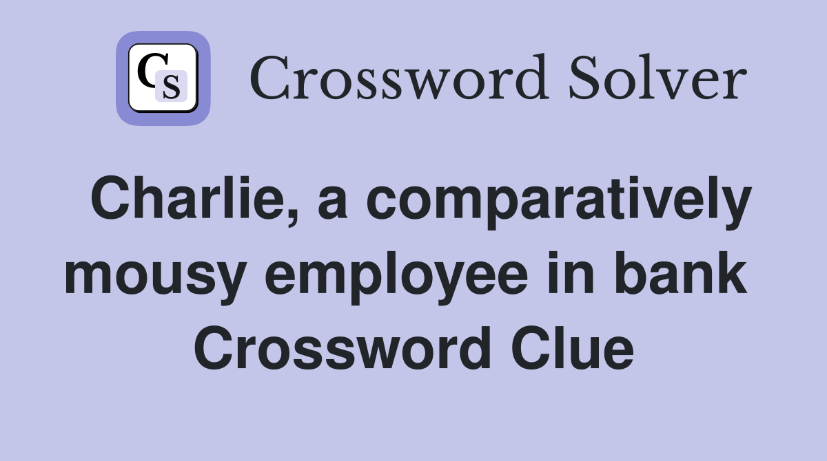 Charlie, a comparatively mousy employee in bank  Crossword Clue