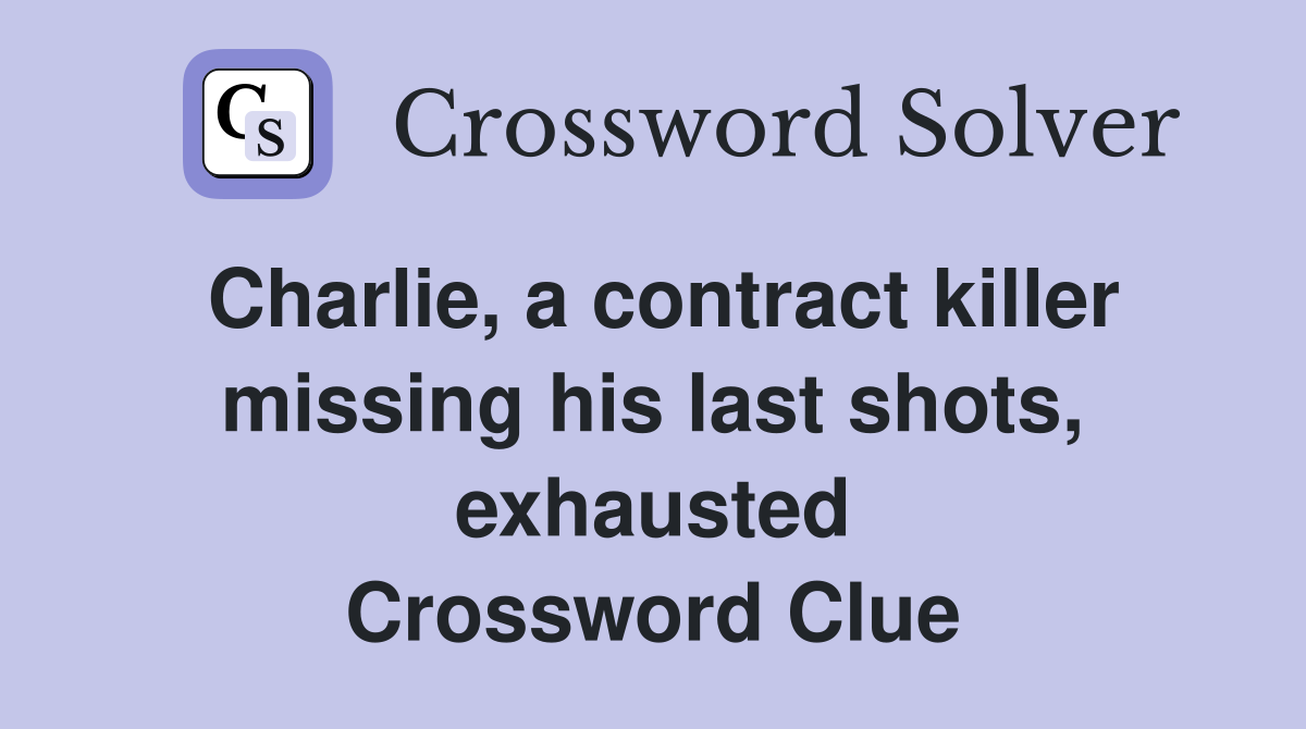 Charlie, a contract killer missing his last shots, exhausted Crossword Clue