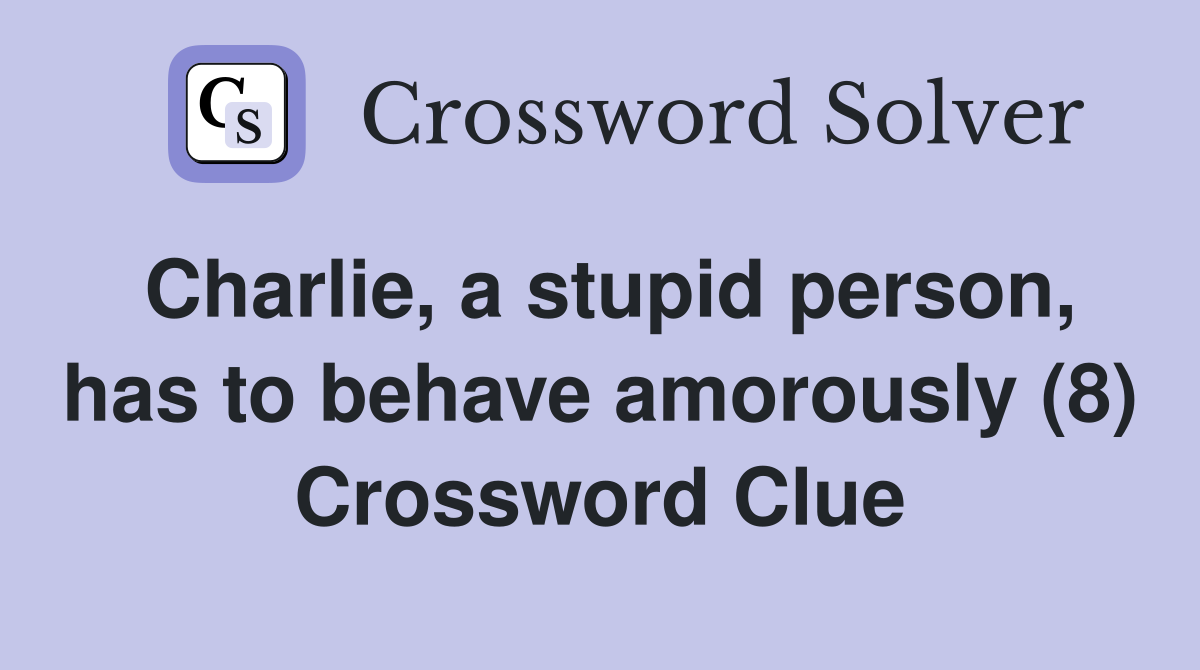 Charlie, a stupid person, has to behave amorously (8) Crossword Clue