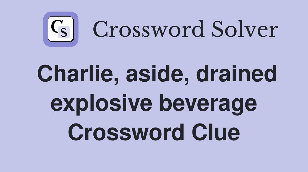 Charlie, aside, drained explosive beverage Crossword Clue